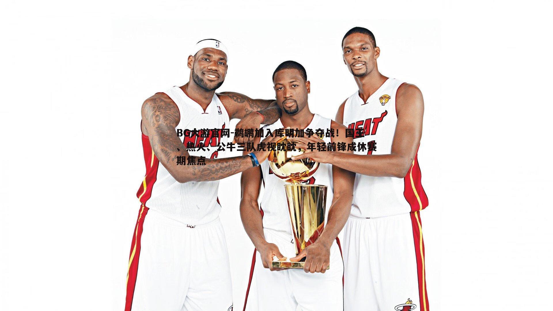 鹈鹕加入库明加争夺战!国王、热火、公牛三队虎视眈眈,年轻前锋成休赛期焦点