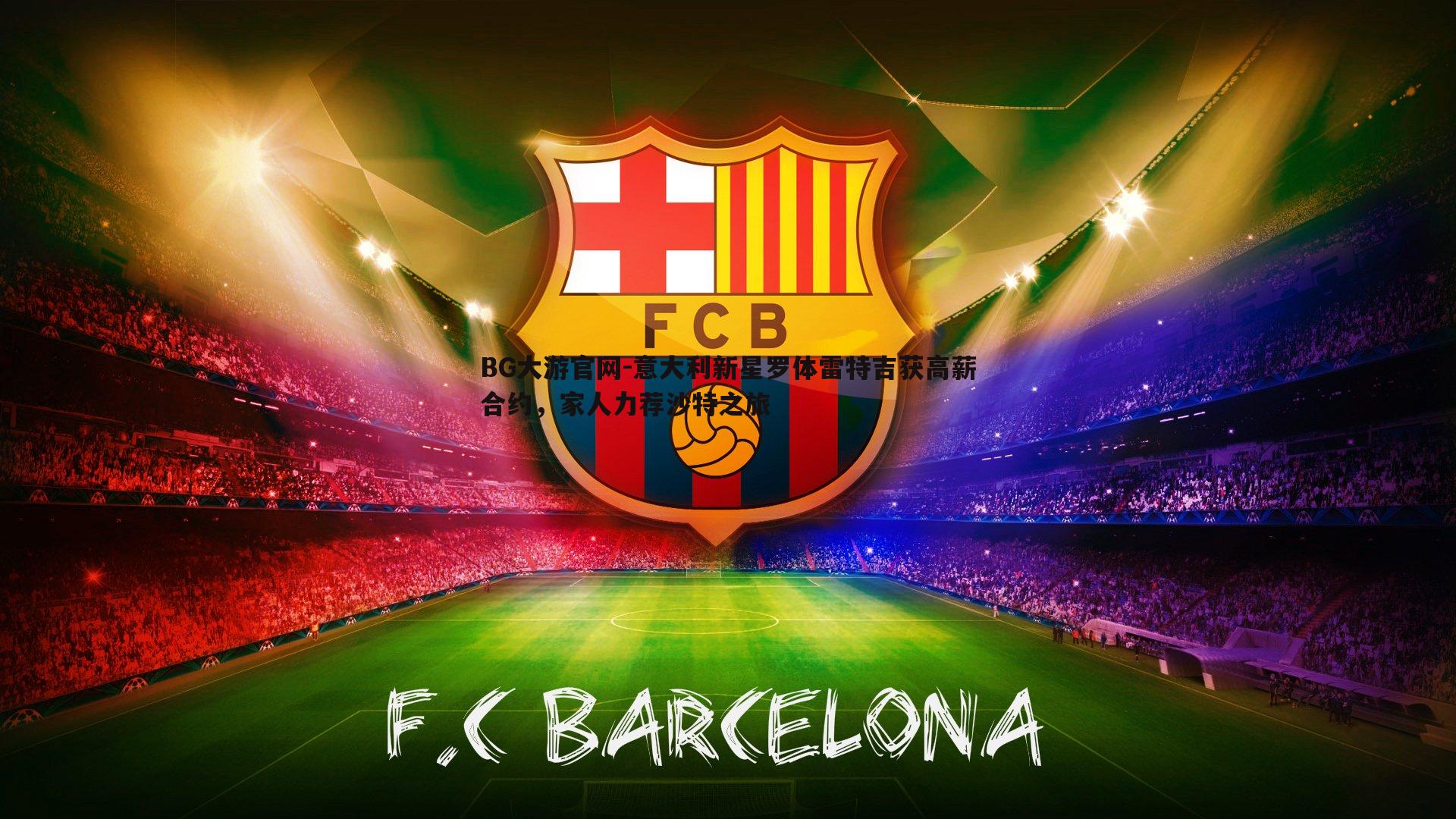 意大利新星罗体雷特吉获高薪合约,家人力荐沙特之旅