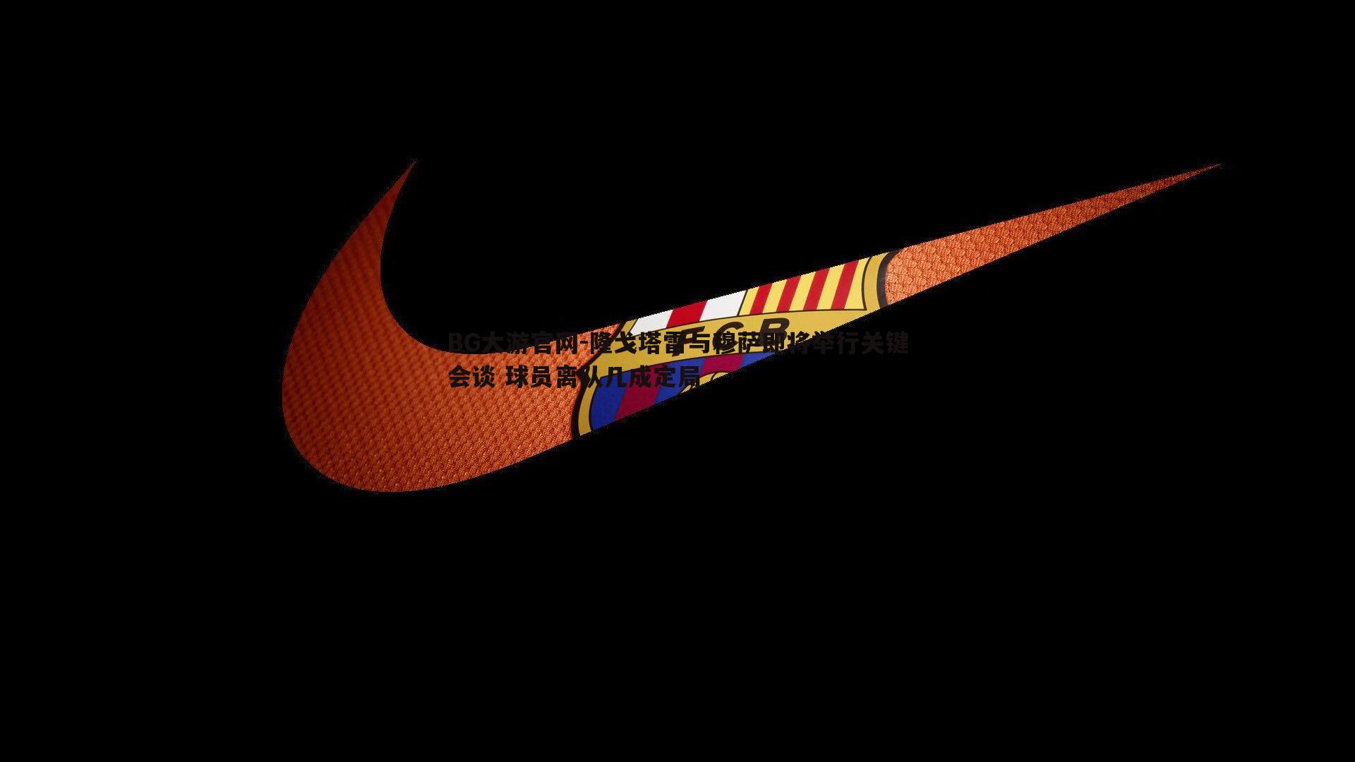 隆戈塔雷与穆萨即将举行关键会谈 球员离队几成定局